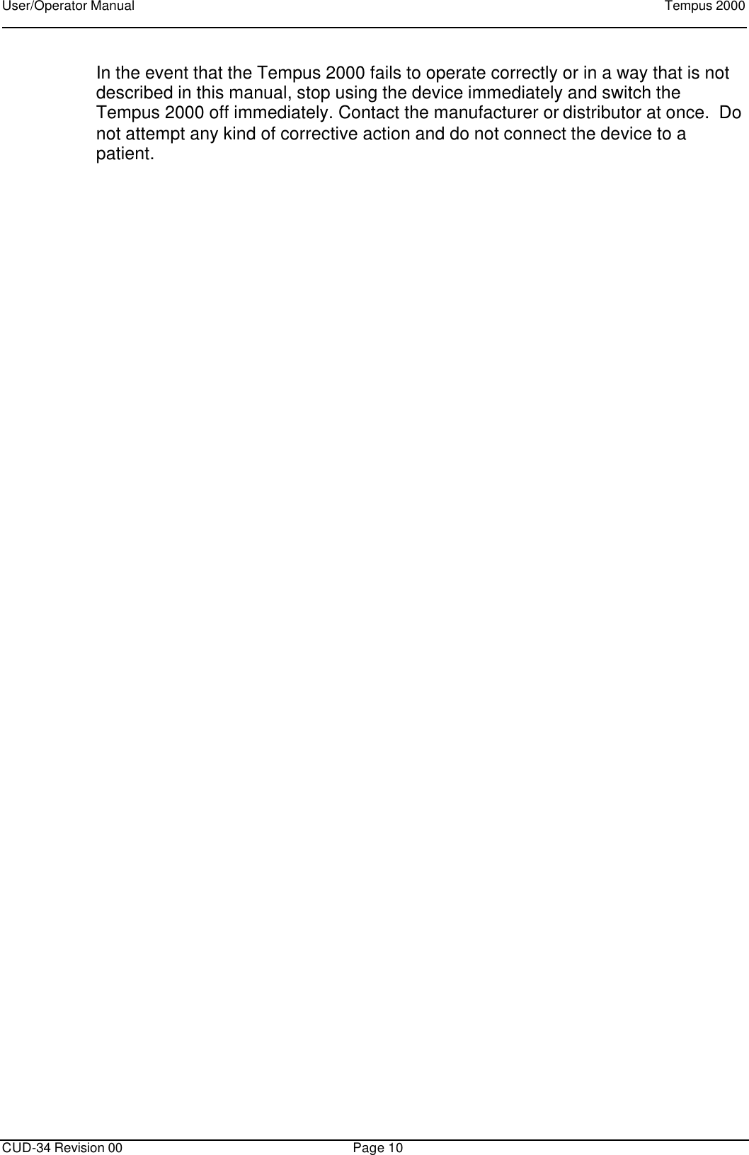 User/Operator Manual    Tempus 2000      CUD-34 Revision 00 Page 10  In the event that the Tempus 2000 fails to operate correctly or in a way that is not described in this manual, stop using the device immediately and switch the Tempus 2000 off immediately. Contact the manufacturer or distributor at once.  Do not attempt any kind of corrective action and do not connect the device to a patient. 