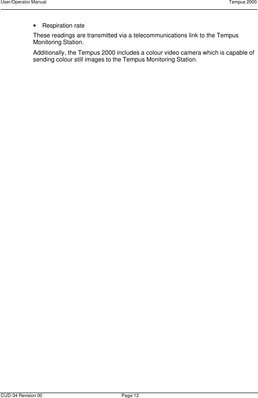 User/Operator Manual    Tempus 2000      CUD-34 Revision 00 Page 12  • Respiration rate These readings are transmitted via a telecommunications link to the Tempus Monitoring Station.   Additionally, the Tempus 2000 includes a colour video camera which is capable of sending colour still images to the Tempus Monitoring Station.   