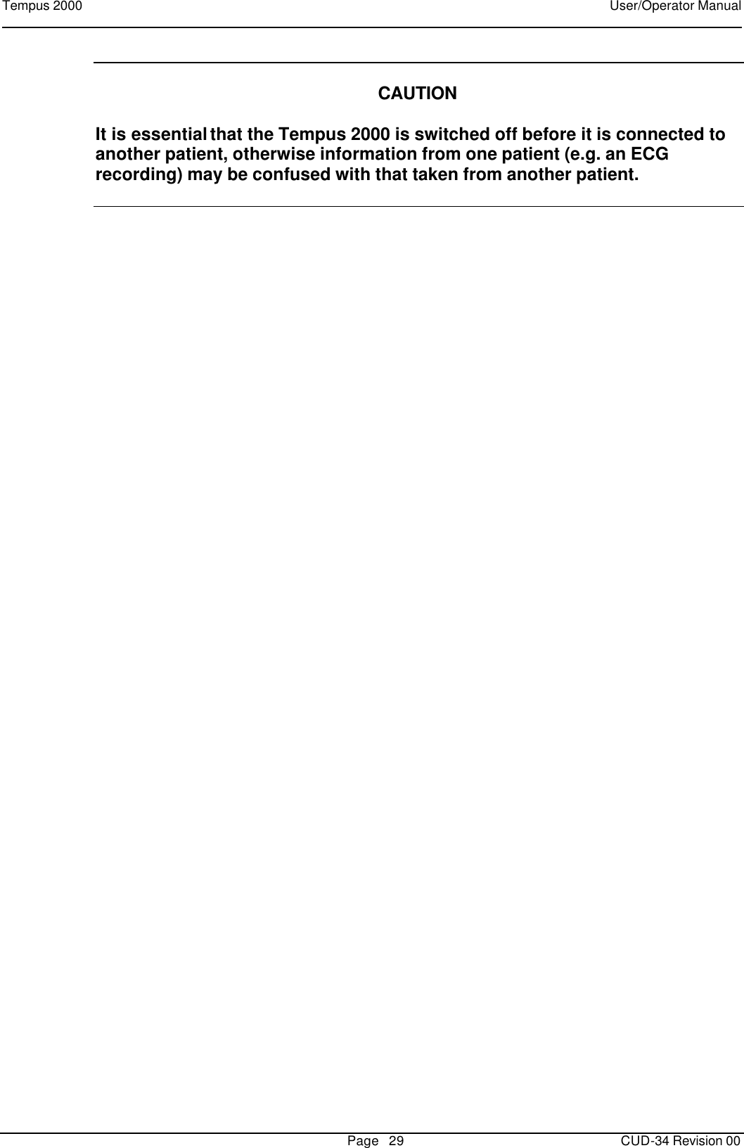 Tempus 2000    User/Operator Manual       Page   29   CUD-34 Revision 00   CAUTION  It is essential that the Tempus 2000 is switched off before it is connected to another patient, otherwise information from one patient (e.g. an ECG recording) may be confused with that taken from another patient.    