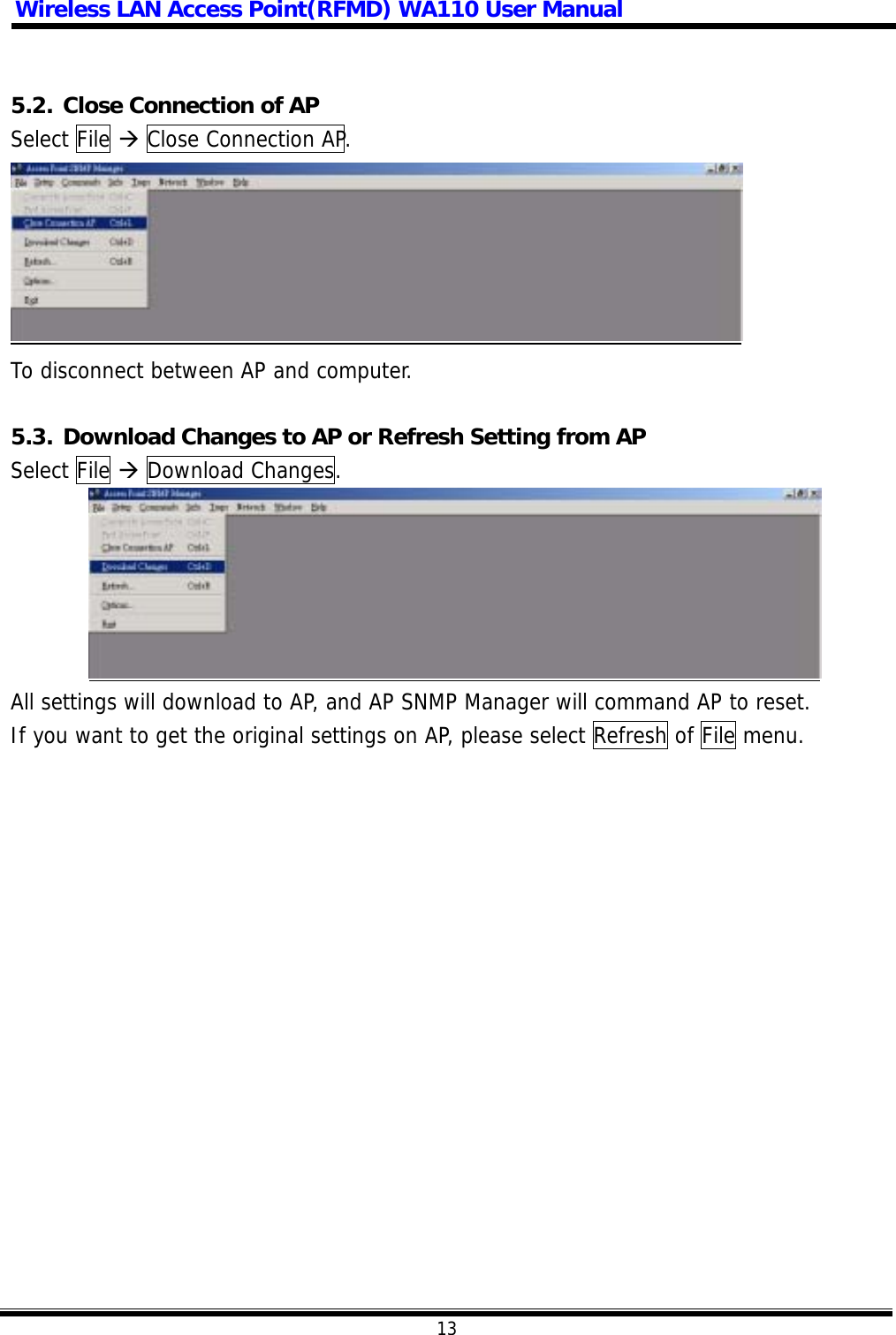 Wireless LAN Access Point(RFMD) WA110 User Manual  13   5.2. Close Connection of AP Select File  Close Connection AP.  To disconnect between AP and computer.  5.3. Download Changes to AP or Refresh Setting from AP Select File  Download Changes.  All settings will download to AP, and AP SNMP Manager will command AP to reset. If you want to get the original settings on AP, please select Refresh of File menu.                 