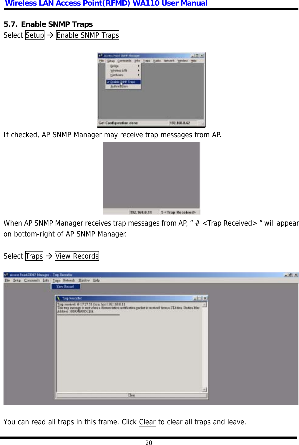 Wireless LAN Access Point(RFMD) WA110 User Manual  20  5.7. Enable SNMP Traps Select Setup  Enable SNMP Traps    If checked, AP SNMP Manager may receive trap messages from AP.  When AP SNMP Manager receives trap messages from AP, “ # &lt;Trap Received&gt; ” will appear on bottom-right of AP SNMP Manager.  Select Traps  View Records    You can read all traps in this frame. Click Clear to clear all traps and leave.   