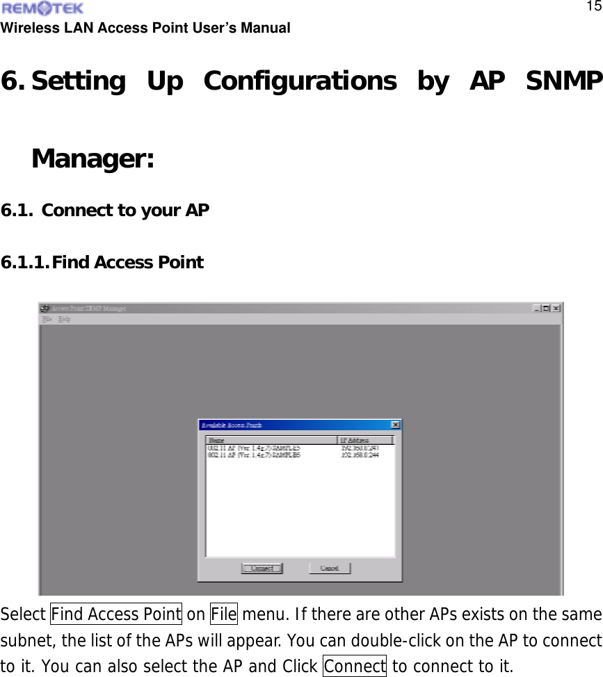  Wireless LAN Access Point User’s Manual  156. Setting Up Configurations by AP SNMP Manager: 6.1. Connect to your AP  6.1.1. Find Access Point Select Find Access Point on File menu. If there are other APs exists on the same subnet, the list of the APs will appear. You can double-click on the AP to connect to it. You can also select the AP and Click Connect to connect to it.  