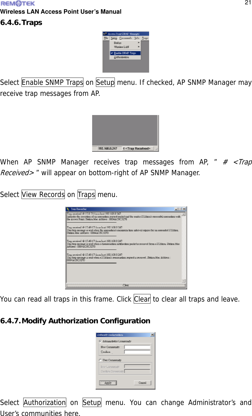  Wireless LAN Access Point User’s Manual  216.4.6. Traps Select Enable SNMP Traps on Setup menu. If checked, AP SNMP Manager may receive trap messages from AP.  When AP SNMP Manager receives trap messages from AP, ” # &lt;Trap Received&gt; ” will appear on bottom-right of AP SNMP Manager.  Select View Records on Traps menu. You can read all traps in this frame. Click Clear to clear all traps and leave.   6.4.7. Modify Authorization Configuration Select Authorization on Setup menu. You can change Administrator’s and User’s communities here.       