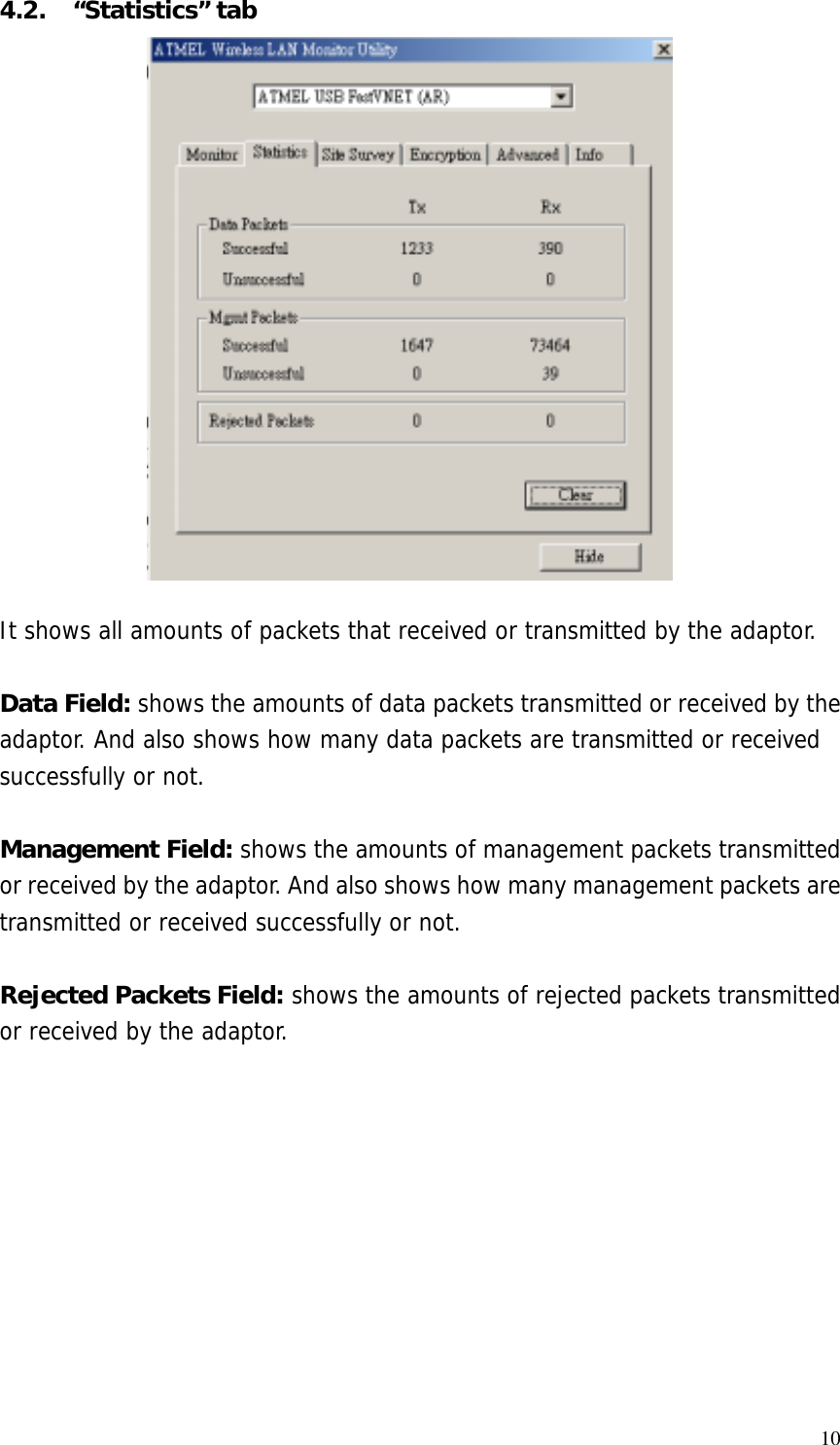  104.2. “Statistics” tab It shows all amounts of packets that received or transmitted by the adaptor.  Data Field: shows the amounts of data packets transmitted or received by the adaptor. And also shows how many data packets are transmitted or received successfully or not.  Management Field: shows the amounts of management packets transmitted or received by the adaptor. And also shows how many management packets are transmitted or received successfully or not.  Rejected Packets Field: shows the amounts of rejected packets transmitted or received by the adaptor.   