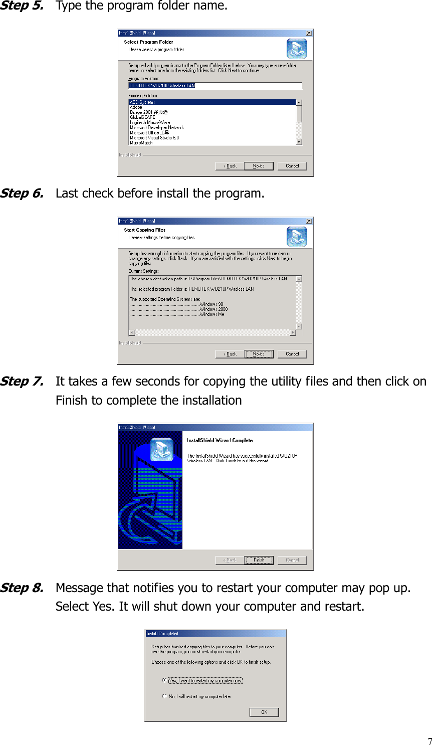  7Step 5. Type the program folder name. Step 6. Last check before install the program. Step 7. It takes a few seconds for copying the utility files and then click on Finish to complete the installation Step 8. Message that notifies you to restart your computer may pop up. Select Yes. It will shut down your computer and restart.    