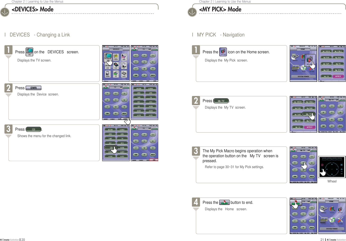 $IBQUFS]-FBSOJOHUP6TFUIF.FOVTI 20$IBQUFS]-FBSOJOHUP6TFUIF.FOVT21 I I DEVICES - Changing a Link&lt;DEVICES&gt; ModePress .Displays the Device screen.2Press .Shows the menu for the changed link.3&lt;MY PICK&gt; ModeI MY PICK - NavigationPress the icon on the Home screen.Displays the My Pick screen.1The My Pick Macro begins operation whenthe operation button on the My TV screen ispressed.Refer to page 30~31 for My Pick settings.3WheelPress .Displays the My TV screen.2Press the button to end.Displays the Home screen.4Press on the DEVICES screen.Displays the TV screen.1