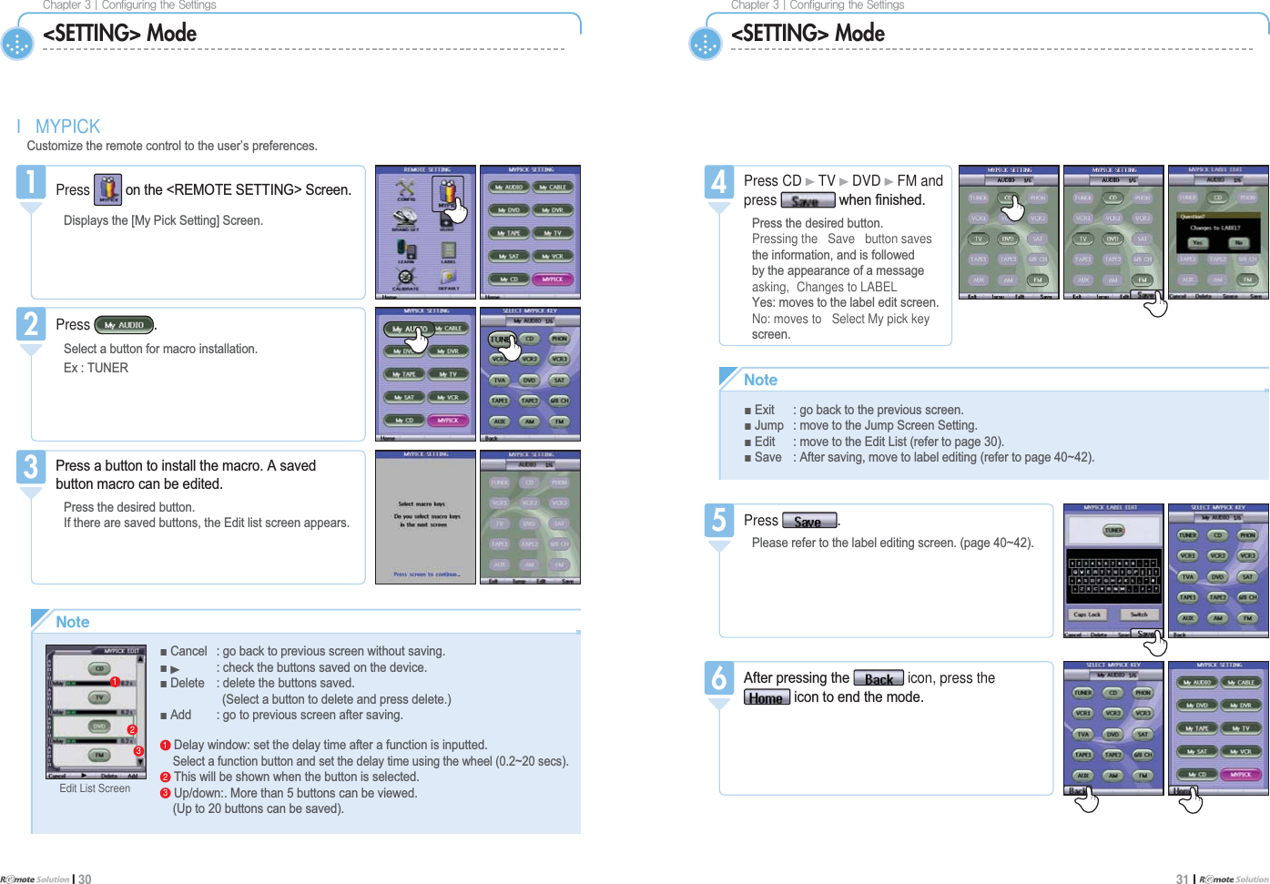 $IBQUFS]$POGJHVSJOHUIF4FUUJOHTI 30$IBQUFS]$POGJHVSJOHUIF4FUUJOHT31 I &lt;SETTING&gt; ModeI MYPICK&amp;XVWRPL]HWKHUHPRWHFRQWUROWRWKHXVHU¶VSUHIHUHQFHV&lt;SETTING&gt; Mode1Press RQWKH5(027(6(77,1*!6FUHHQ&apos;LVSOD\VWKH&gt;0\3LFN6HWWLQJ@6FUHHQ13UHVVDEXWWRQWRLQVWDOOWKHPDFUR$VDYHGEXWWRQPDFURFDQEHHGLWHG3UHVVWKHGHVLUHGEXWWRQ,IWKHUHDUHVDYHGEXWWRQVWKH(GLWOLVWVFUHHQDSSHDUV3Press CD TV DVD FM andpress ZKHQ¿QLVKHG3UHVVWKHGHVLUHGEXWWRQPressing the Save button savesWKHLQIRUPDWLRQDQGLVIROORZHGE\WKHDSSHDUDQFHRIDPHVVDJHasking, Changes to LABEL&lt;HVPRYHVWRWKHODEHOHGLWVFUHHQNo: moves to Select My pick keyVFUHHQ4Press 3OHDVHUHIHUWRWKHODEHOHGLWLQJVFUHHQSDJHa5$IWHUSUHVVLQJWKH icon, press theLFRQWRHQGWKHPRGH6/PUFŶ([LW JREDFNWRWKHSUHYLRXVVFUHHQŶ-XPS PRYHWRWKH-XPS6FUHHQ6HWWLQJŶ(GLW PRYHWRWKH(GLW/LVWUHIHUWRSDJHŶ6DYH $IWHUVDYLQJPRYHWRODEHOHGLWLQJUHIHUWRSDJHa/PUFŶ&amp;DQFHO JREDFNWRSUHYLRXVVFUHHQZLWKRXWVDYLQJŶ  FKHFNWKHEXWWRQVVDYHGRQWKHGHYLFHŶ&apos;HOHWH GHOHWHWKHEXWWRQVVDYHG  6HOHFWDEXWWRQWRGHOHWHDQGSUHVVGHOHWHŶ$GG JRWRSUHYLRXVVFUHHQDIWHUVDYLQJ1&apos;HOD\ZLQGRZVHWWKHGHOD\WLPHDIWHUDIXQFWLRQLVLQSXWWHG6HOHFWDIXQFWLRQEXWWRQDQGVHWWKHGHOD\WLPHXVLQJWKHZKHHOaVHFV27KLVZLOOEHVKRZQZKHQWKHEXWWRQLVVHOHFWHG38SGRZQ0RUHWKDQEXWWRQVFDQEHYLHZHG 8SWREXWWRQVFDQEHVDYHG13Edit List ScreenPress 6HOHFWDEXWWRQIRUPDFURLQVWDOODWLRQ([781(522