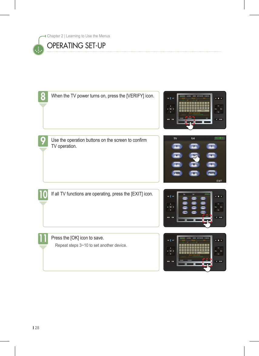 I 28Chapter 2 | Learning to Use the MenusWhen the TV power turns on, press the [VERIFY] icon.8If all TV functions are operating, press the [EXIT] icon.10Press the [OK] icon to save.  Repeat steps 3~10 to set another device.11Use the operation buttons on the screen to conrm TV operation.9OPERATING SET-UP