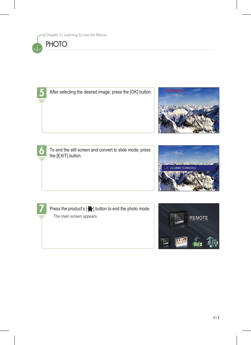 41 I Chapter 2 | Learning to Use the MenusPHOTOAfter selecting the desired image, press the [OK] button.5To end the still screen and convert to slide mode, press the [EXIT] button.6Press the product’s [ ] button to end the photo mode.  The main screen appears.7