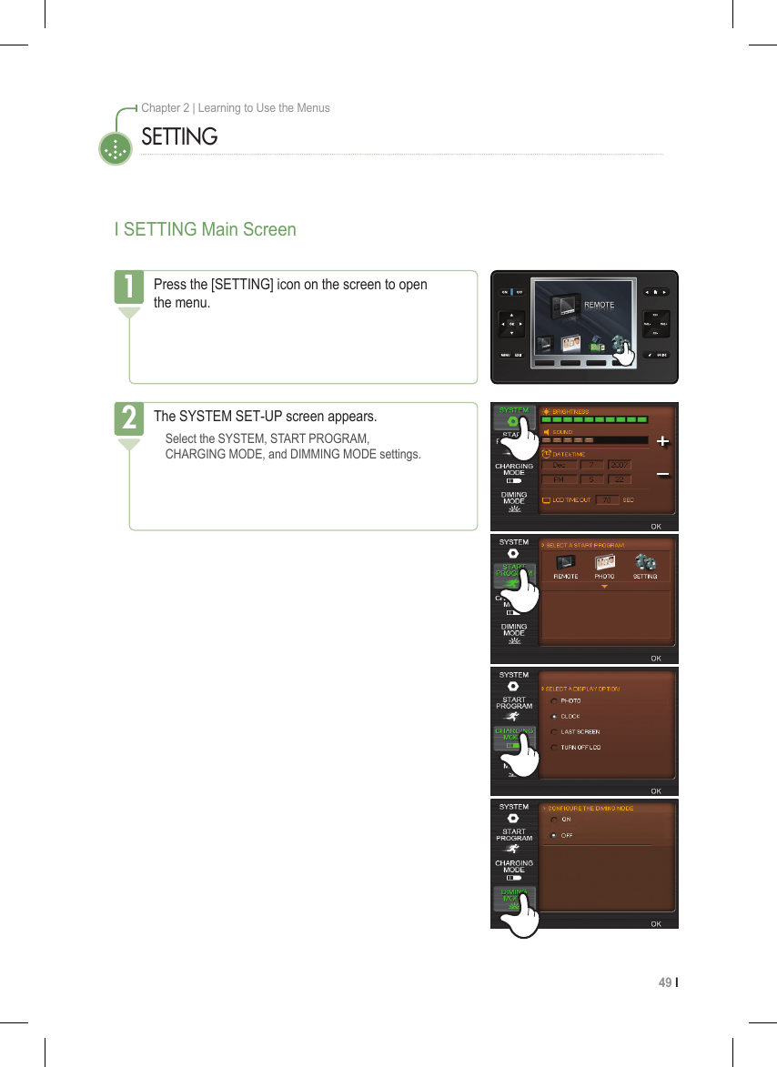 49 I Chapter 2 | Learning to Use the MenusI SETTING Main ScreenSETTINGPress the [SETTING] icon on the screen to open  the menu.1The SYSTEM SET-UP screen appears. Select the SYSTEM, START PROGRAM,    CHARGING MODE, and DIMMING MODE settings.2