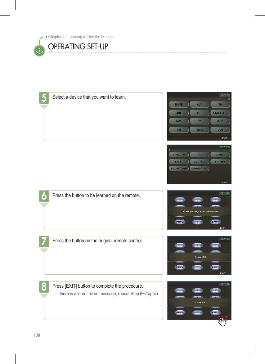 I 30Chapter 2 | Learning to Use the MenusOPERATING SET-UPSelect a device that you want to learn.5Press the button to be learned on the remote.6Press the button on the original remote control.7Press [EXIT] button to complete the procedure.  If there is a learn failure message, repeat Step 6~7 again.8