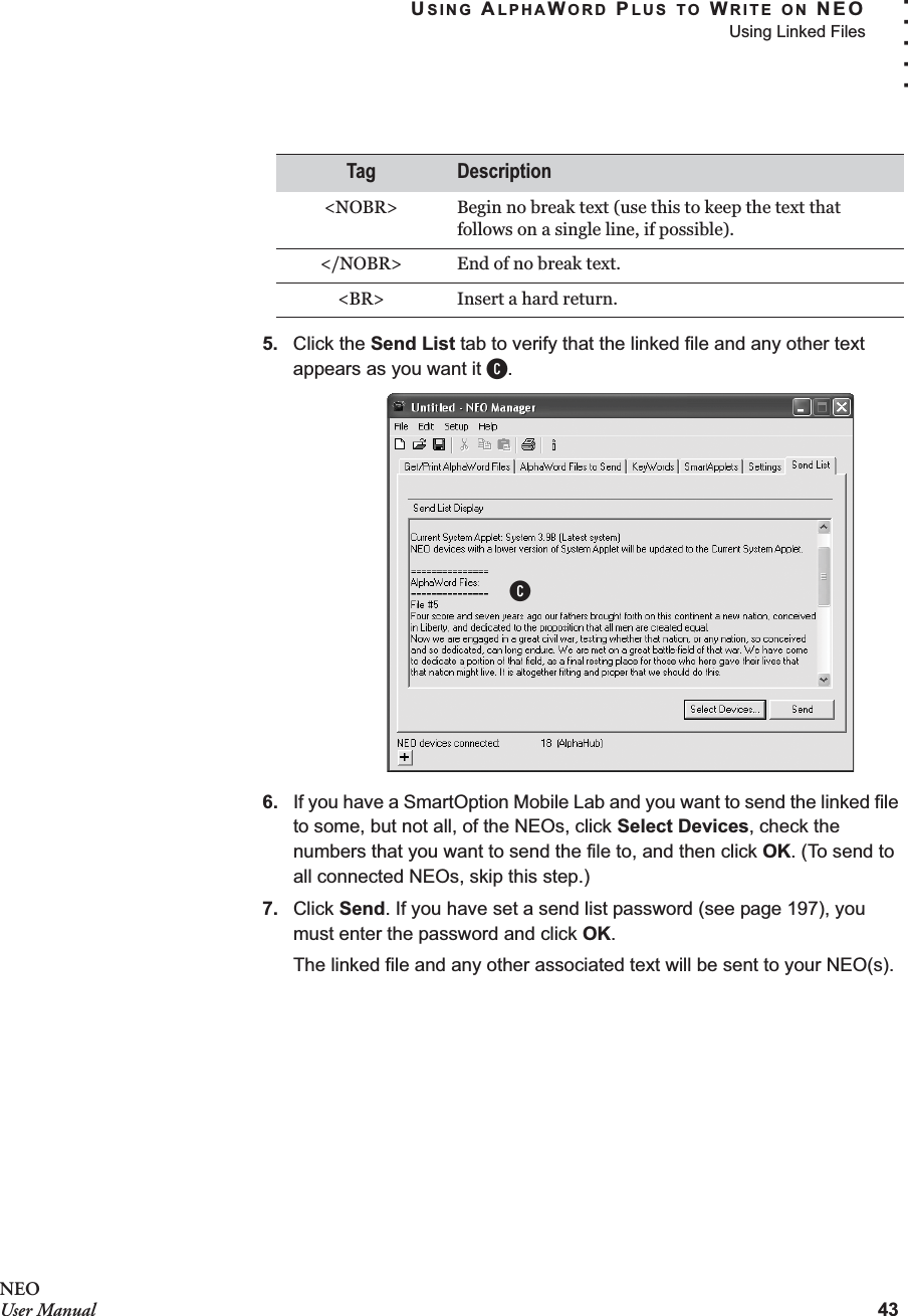 USING ALPHAWORD PLUS TO WRITE ON NEOUsing Linked Files43. . . . .NEOUser Manual5. Click the Send List tab to verify that the linked file and any other text appears as you want it C.6. If you have a SmartOption Mobile Lab and you want to send the linked file to some, but not all, of the NEOs, click Select Devices, check the numbers that you want to send the file to, and then click OK. (To send to all connected NEOs, skip this step.)7. Click Send. If you have set a send list password (see page 197), you must enter the password and click OK.The linked file and any other associated text will be sent to your NEO(s).&lt;NOBR&gt; Begin no break text (use this to keep the text that follows on a single line, if possible).&lt;/NOBR&gt; End of no break text.&lt;BR&gt; Insert a hard return.Tag DescriptionC