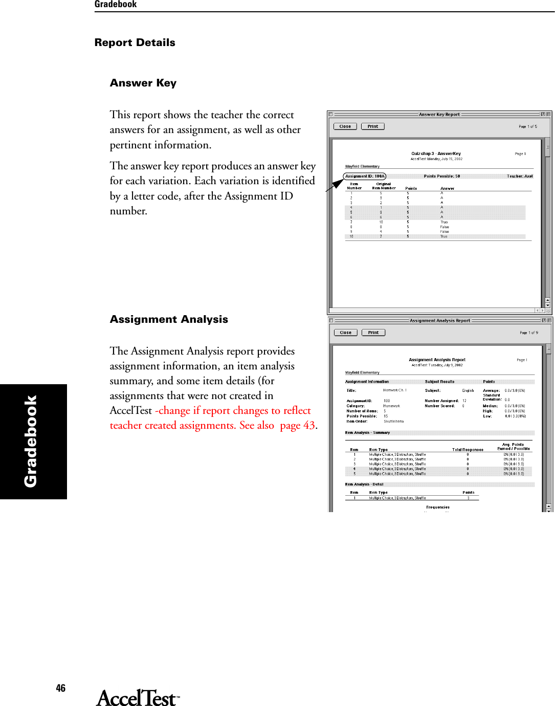 Gradebook46GradebookReport DetailsAnswer KeyThis report shows the teacher the correct answers for an assignment, as well as other pertinent information.The answer key report produces an answer key for each variation. Each variation is identified by a letter code, after the Assignment ID number. Assignment AnalysisThe Assignment Analysis report provides assignment information, an item analysis summary, and some item details (for assignments that were not created in AccelTest -change if report changes to reflect teacher created assignments. See also  page 43.