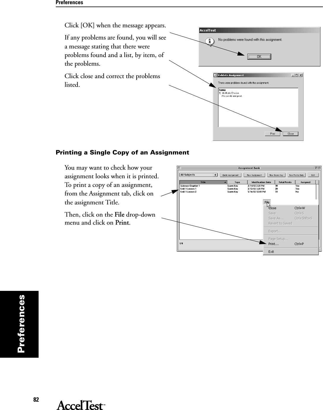 Preferences82PreferencesClick [OK] when the message appears.If any problems are found, you will see a message stating that there were problems found and a list, by item, of the problems. Click close and correct the problems listed.Printing a Single Copy of an AssignmentYou may want to check how your assignment looks when it is printed. To print a copy of an assignment, from the Assignment tab, click on the assignment Title. Then, click on the File drop-down menu and click on Print.