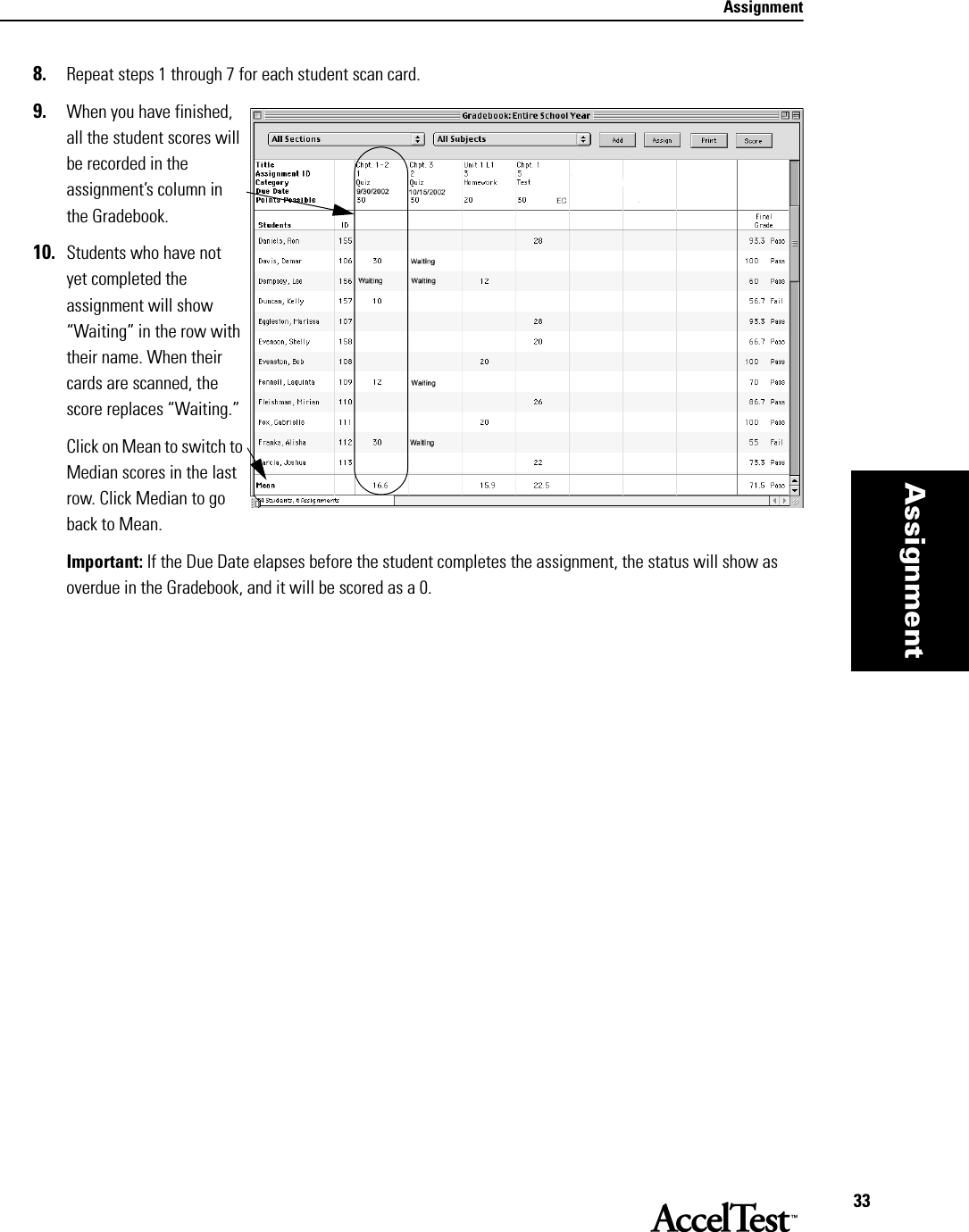 Assignment33Assignment8. Repeat steps 1 through 7 for each student scan card.9. When you have finished, all the student scores will be recorded in the assignment’s column in the Gradebook.10. Students who have not yet completed the assignment will show “Waiting” in the row with their name. When their cards are scanned, the score replaces “Waiting.” Click on Mean to switch to Median scores in the last row. Click Median to go back to Mean.Important: If the Due Date elapses before the student completes the assignment, the status will show as overdue in the Gradebook, and it will be scored as a 0.