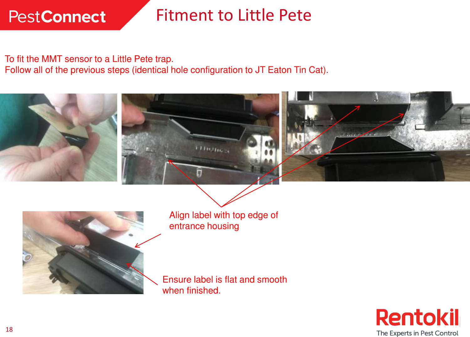 18Fitment to Little PeteTo fit the MMT sensor to a Little Pete trap.Follow all of the previous steps (identical hole configuration to JT Eaton Tin Cat).Ensure label is flat and smooth when finished.Align label with top edge of entrance housing