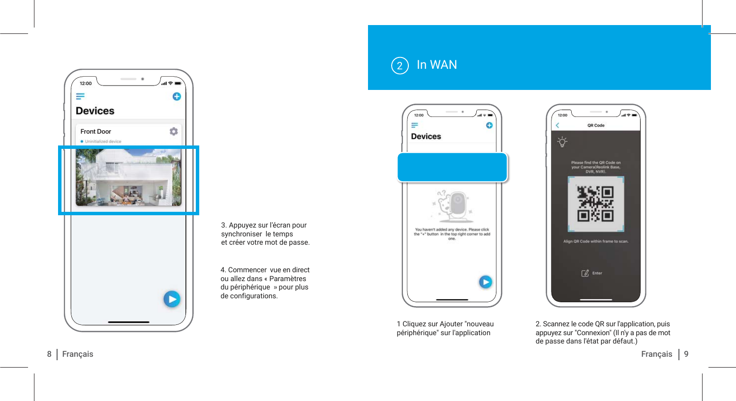 In WAN1 Cliquez sur Ajouter &quot;nouveau périphérique&quot; sur l&apos;application2. Scannez le code QR sur l&apos;application, puis appuyez sur &quot;Connexion&quot; (Il n&apos;y a pas de mot de passe dans l&apos;état par défaut.)24. Commencer  vue en direct ou allez dans « Paramètres du périphérique  » pour plus de configurations.3. Appuyez sur l&apos;écran pour synchroniser  le tempset créer votre mot de passe.8Français 9FrançaisFront Door