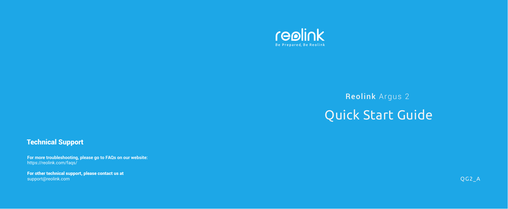 Reolink Argus 2Quick Start GuideFor more troubleshooting, please go to FAQs on our website:https://reolink.com/faqs/For other technical support, please contact us atsupport@reolink.comTechnical SupportQG2_A