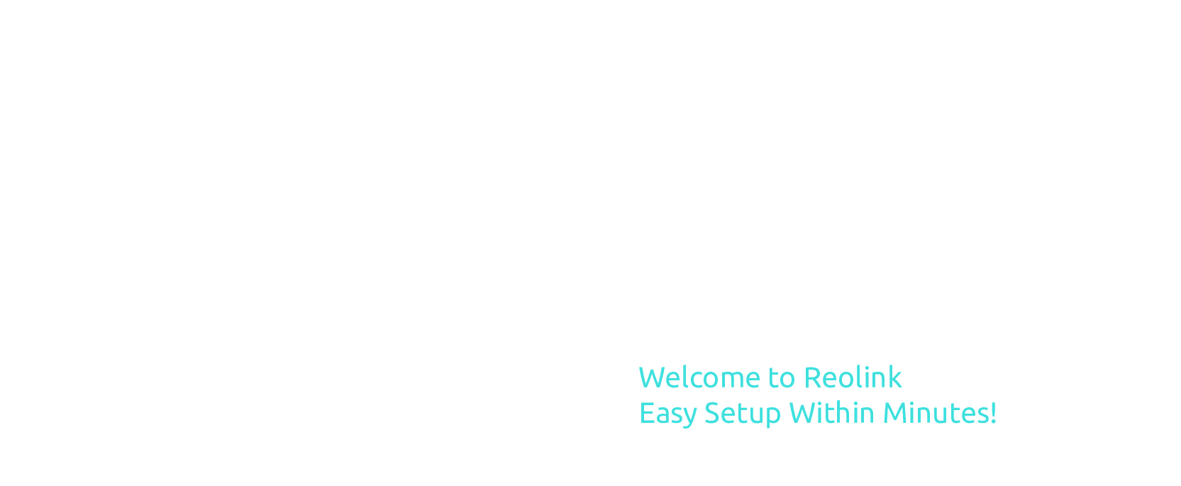 Welcome to ReolinkEasy Setup Within Minutes!