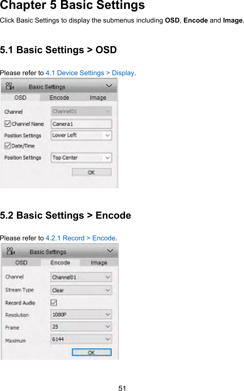    Chapter 5 Basic Settings Click Basic Settings to display the submenus including OSD, Encode and Image.  5.1 Basic Settings &gt; OSD  Please refer to 4.1 Device Settings &gt; Display.   5.2 Basic Settings &gt; Encode  Please refer to 4.2.1 Record &gt; Encode.   51  