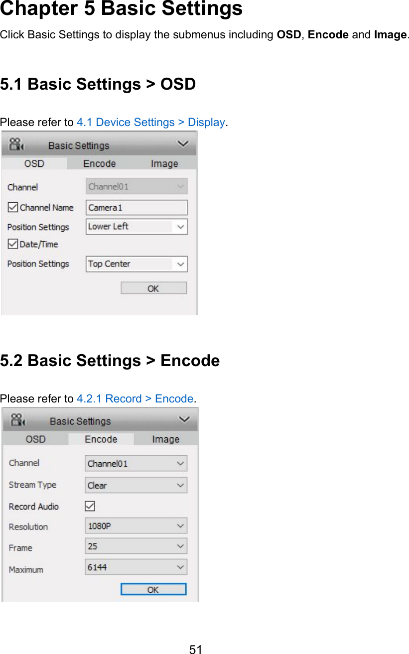    Chapter 5 Basic Settings Click Basic Settings to display the submenus including OSD, Encode and Image.  5.1 Basic Settings &gt; OSD  Please refer to 4.1 Device Settings &gt; Display.   5.2 Basic Settings &gt; Encode  Please refer to 4.2.1 Record &gt; Encode.   51  