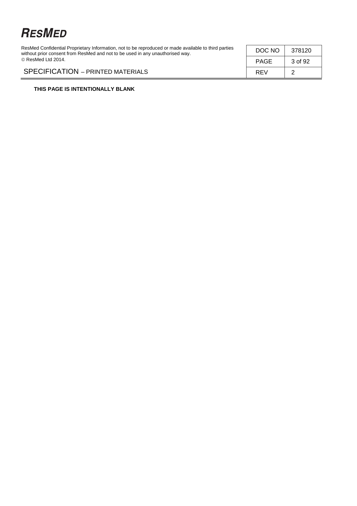   ResMed Confidential Proprietary Information, not to be reproduced or made available to third parties  without prior consent from ResMed and not to be used in any unauthorised way.   ResMed Ltd 2014. DOC NO  378120 PAGE  3 of 92 SPECIFICATION – PRINTED MATERIALS  REV 2  THIS PAGE IS INTENTIONALLY BLANK 