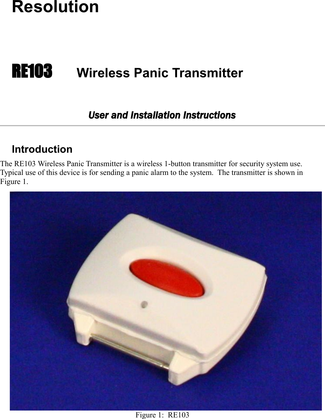 ResolutionRE103   Wireless Panic TransmitterUser and Installation InstructionsIntroductionThe RE103 Wireless Panic Transmitter is a wireless 1-button transmitter for security system use. Typical use of this device is for sending a panic alarm to the system.  The transmitter is shown in Figure 1.Figure 1:  RE103