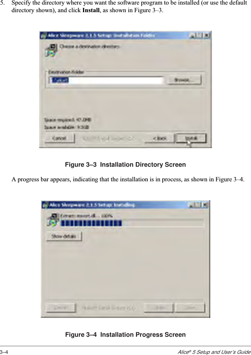 3–4Alice® 5 Setup and User’s Guide5. Specify the directory where you want the software program to be installed (or use the defaultdirectory shown), and click Install, as shown in Figure 3–3.Figure 3–3  Installation Directory ScreenA progress bar appears, indicating that the installation is in process, as shown in Figure 3–4.Figure 3–4  Installation Progress Screen