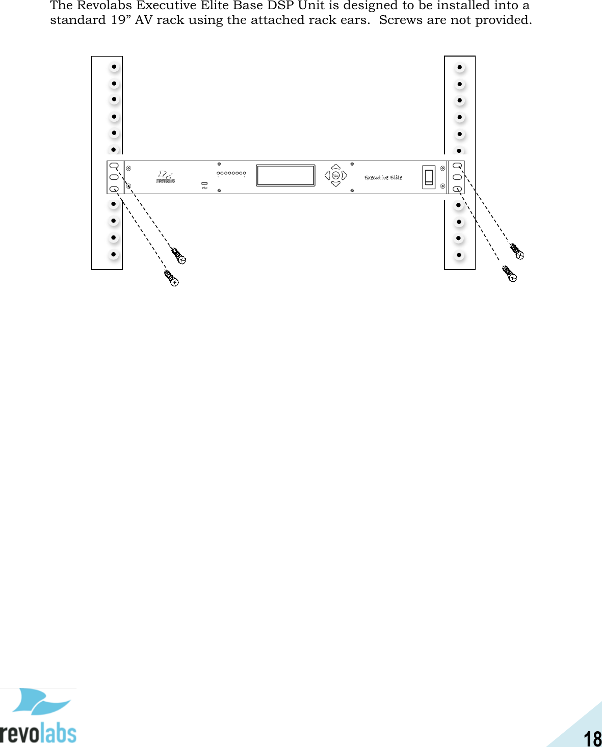 18  The Revolabs Executive Elite Base DSP Unit is designed to be installed into a standard 19&rdquo; AV rack using the attached rack ears.  Screws are not provided.    