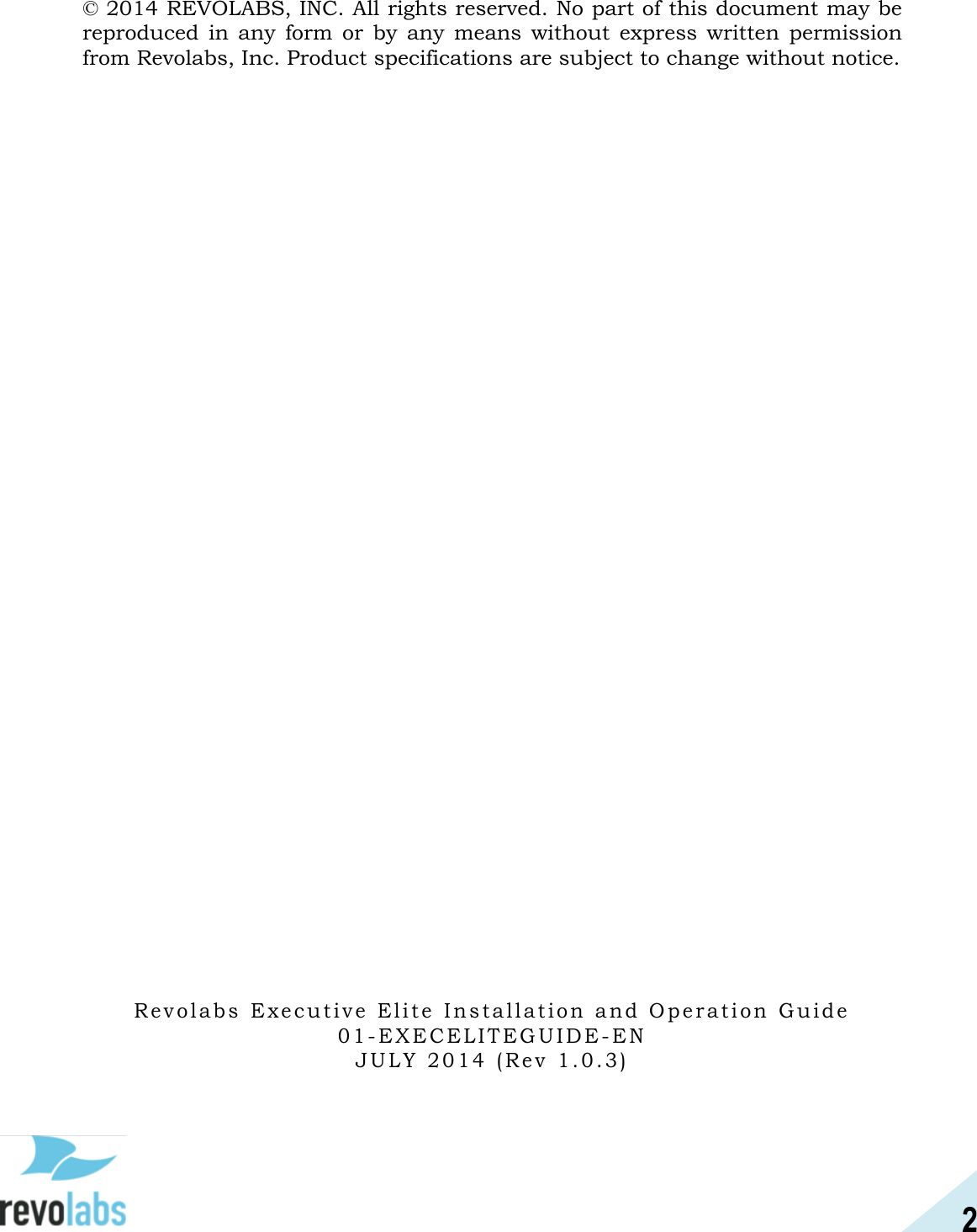 2  &copy; 2014 REVOLABS, INC. All rights reserved. No part of this document may be reproduced  in  any  form  or  by  any  means without express written  permission from Revolabs, Inc. Product specifications are subject to change without notice.                                       R e v o l a b s   E x e c u t i v e   E l i t e   I n s t a l l a t i o n   a n d   O p e r a t i o n   G u i d e  01- E X E C E L IT E G U I D E - EN J U L Y   2 0 1 4   ( R e v   1 . 0 .3)  