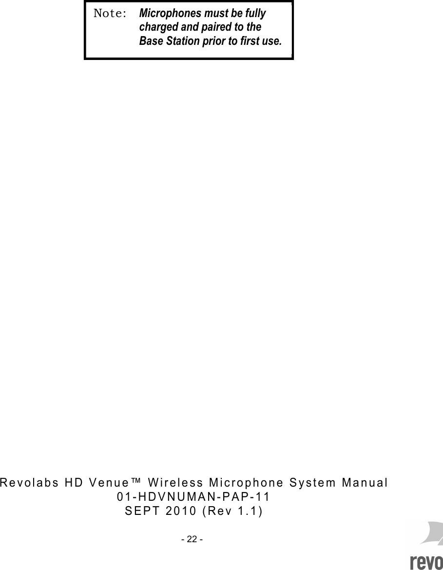     - 22 -                                                        R e v o l a b s   H D   V e n u e &trade;   W i r e l e s s   M i c r o p h o n e   S y s t e m   M a n u a l    0 1 - H D V N U M A N - P A P - 1 1  S E P T   2 0 1 0   ( R e v   1 . 1 )  Not e: Microphones must be fully charged and paired to the Base Station prior to first use. 