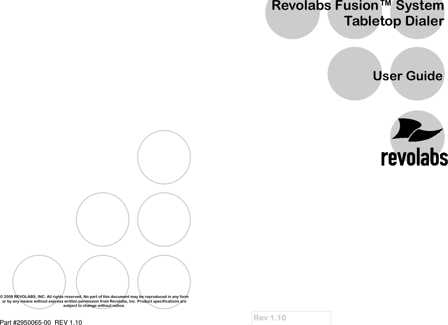     &copy; 2008 REVOLABS, INC. All rights reserved. No part of this document may be reproduced in any form or by any means without express written permission from Revolabs, Inc. Product specifications are subject to change without notice. Part #2950065-00  REV 1.10     Rev 1.10Rev 1.10Rev 1.10Rev 1.10    Revolabs Fusion&trade; System Tabletop Dialer User Guide 