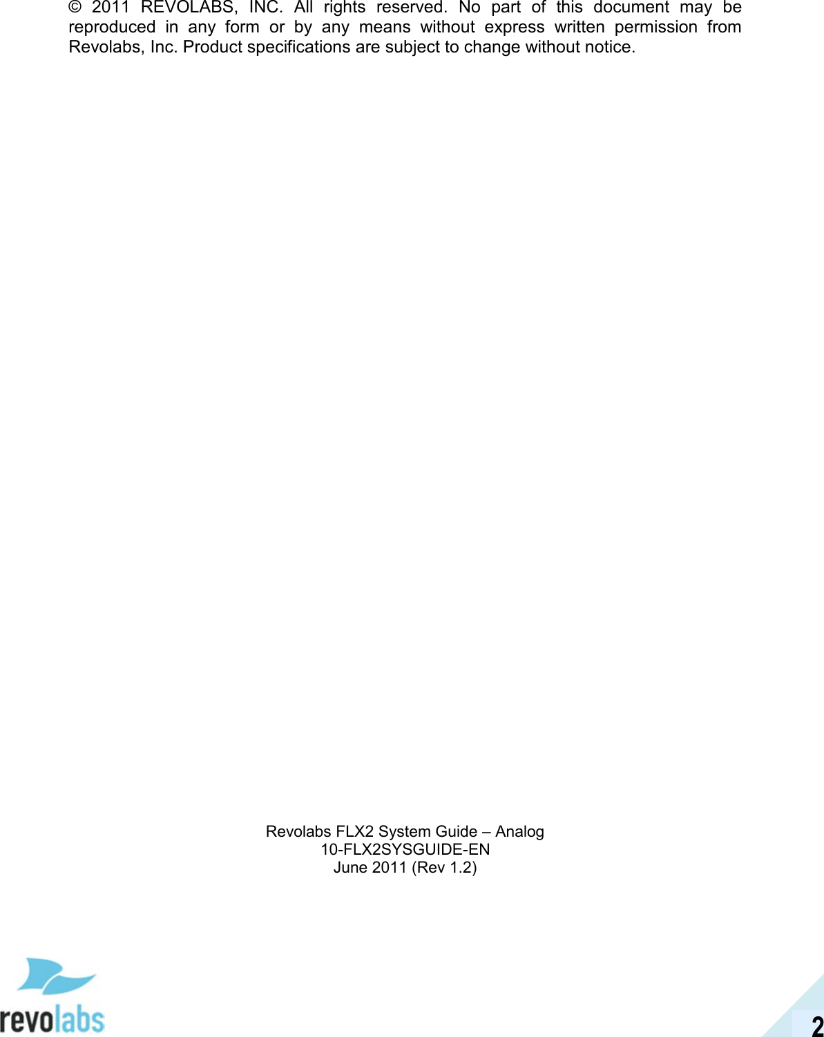  2 &copy;  2011  REVOLABS,  INC.  All  rights  reserved.  No  part  of  this  document  may  be reproduced  in  any  form  or  by  any  means  without  express  written  permission  from Revolabs, Inc. Product specifications are subject to change without notice.                                        Revolabs FLX2 System Guide &ndash; Analog 10-FLX2SYSGUIDE-EN June 2011 (Rev 1.2) 