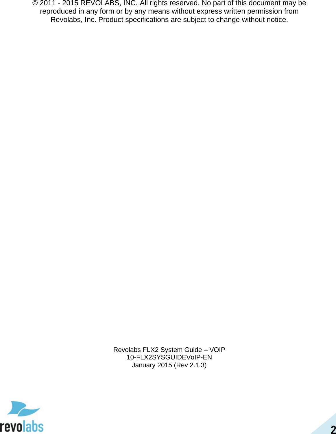 2 &copy; 2011 - 2015 REVOLABS, INC. All rights reserved. No part of this document may be reproduced in any form or by any means without express written permission from Revolabs, Inc. Product specifications are subject to change without notice.                                        Revolabs FLX2 System Guide &ndash; VOIP 10-FLX2SYSGUIDEVoIP-EN January 2015 (Rev 2.1.3)  