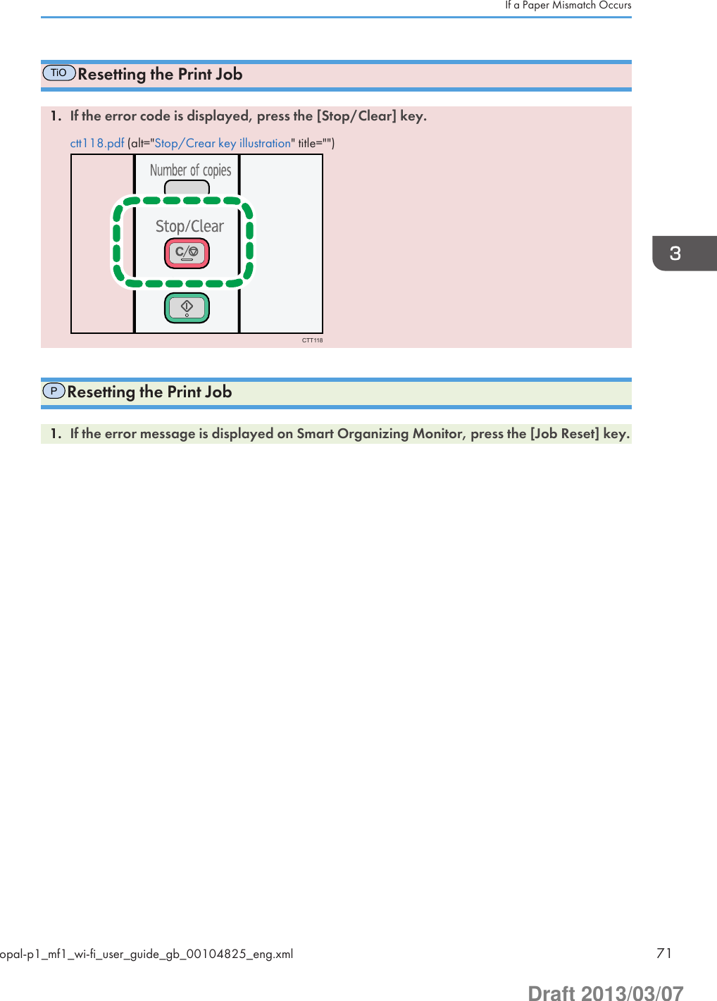 TiOResetting the Print Job1. If the error code is displayed, press the [Stop/Clear] key.ctt118.pdf (alt=&quot;Stop/Crear key illustration&quot; title=&quot;&quot;)CTT118PResetting the Print Job1. If the error message is displayed on Smart Organizing Monitor, press the [Job Reset] key.If a Paper Mismatch Occursopal-p1_mf1_wi-fi_user_guide_gb_00104825_eng.xml 71Draft 2013/03/07