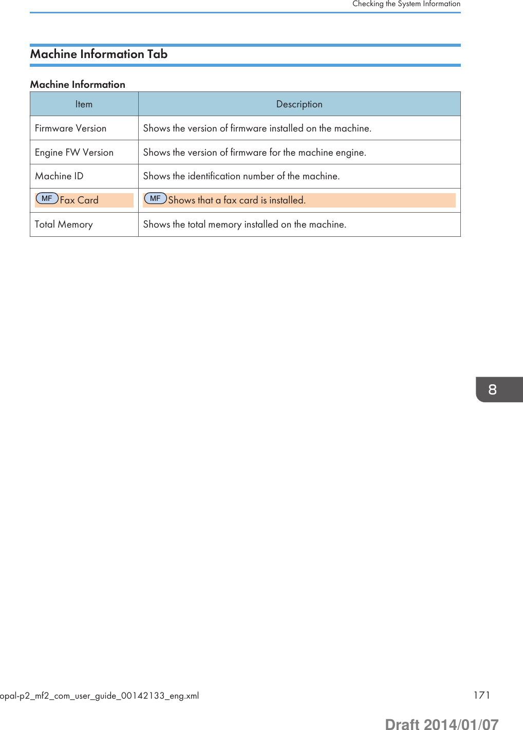 Machine Information TabMachine InformationItem DescriptionFirmware Version Shows the version of firmware installed on the machine.Engine FW Version Shows the version of firmware for the machine engine.Machine ID Shows the identification number of the machine.MFFax CardMFShows that a fax card is installed.Total Memory Shows the total memory installed on the machine.Checking the System Informationopal-p2_mf2_com_user_guide_00142133_eng.xml 171Draft 2014/01/07