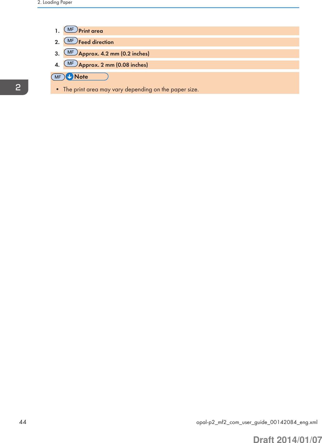 1.MFPrint area2.MFFeed direction3.MFApprox. 4.2 mm (0.2 inches)4.MFApprox. 2 mm (0.08 inches)MF• The print area may vary depending on the paper size.2. Loading Paper44 opal-p2_mf2_com_user_guide_00142084_eng.xmlDraft 2014/01/07