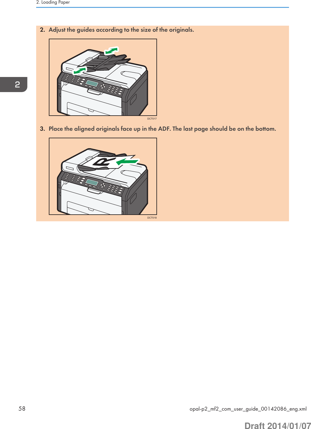 2. Adjust the guides according to the size of the originals.DCT0173. Place the aligned originals face up in the ADF. The last page should be on the bottom.DCT0182. Loading Paper58 opal-p2_mf2_com_user_guide_00142086_eng.xmlDraft 2014/01/07