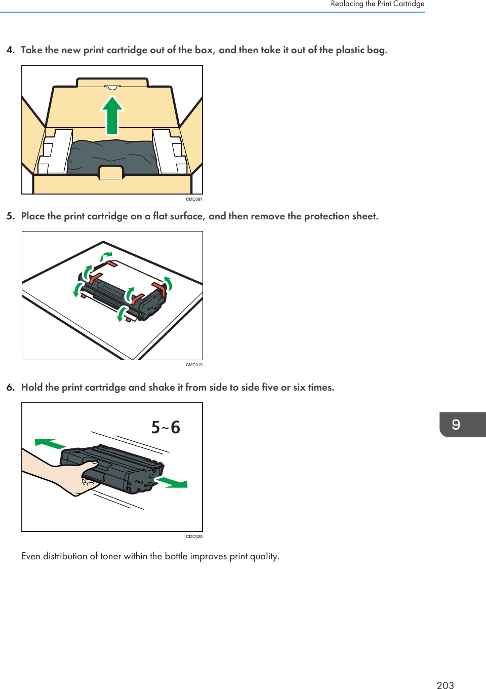 4. Take the new print cartridge out of the box, and then take it out of the plastic bag.CMC0815. Place the print cartridge on a flat surface, and then remove the protection sheet.CMC0196. Hold the print cartridge and shake it from side to side five or six times.CMC020Even distribution of toner within the bottle improves print quality.Replacing the Print Cartridge203