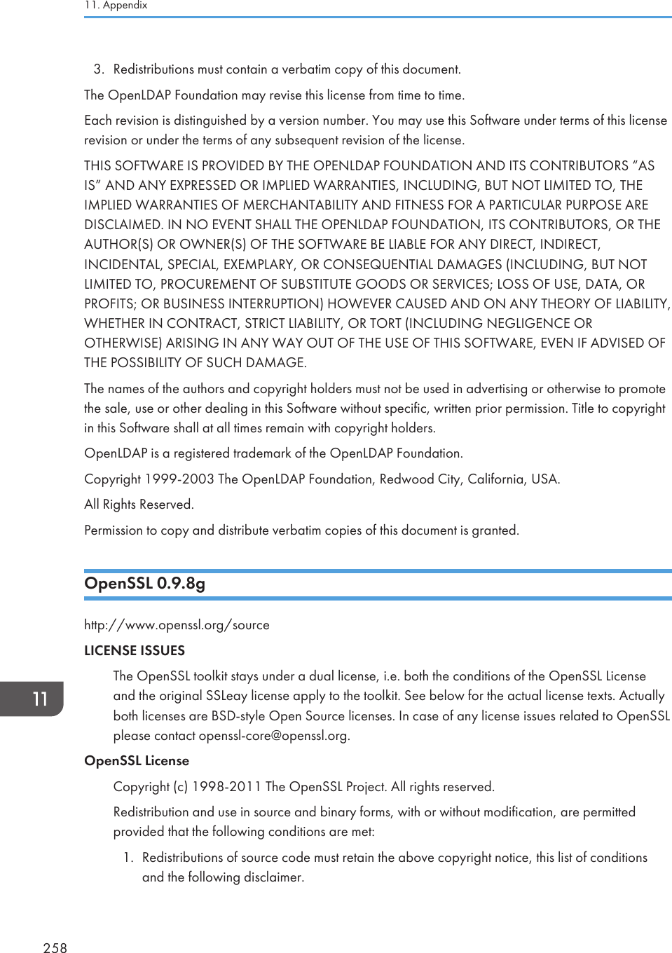 3. Redistributions must contain a verbatim copy of this document.The OpenLDAP Foundation may revise this license from time to time.Each revision is distinguished by a version number. You may use this Software under terms of this licenserevision or under the terms of any subsequent revision of the license.THIS SOFTWARE IS PROVIDED BY THE OPENLDAP FOUNDATION AND ITS CONTRIBUTORS “ASIS” AND ANY EXPRESSED OR IMPLIED WARRANTIES, INCLUDING, BUT NOT LIMITED TO, THEIMPLIED WARRANTIES OF MERCHANTABILITY AND FITNESS FOR A PARTICULAR PURPOSE AREDISCLAIMED. IN NO EVENT SHALL THE OPENLDAP FOUNDATION, ITS CONTRIBUTORS, OR THEAUTHOR(S) OR OWNER(S) OF THE SOFTWARE BE LIABLE FOR ANY DIRECT, INDIRECT,INCIDENTAL, SPECIAL, EXEMPLARY, OR CONSEQUENTIAL DAMAGES (INCLUDING, BUT NOTLIMITED TO, PROCUREMENT OF SUBSTITUTE GOODS OR SERVICES; LOSS OF USE, DATA, ORPROFITS; OR BUSINESS INTERRUPTION) HOWEVER CAUSED AND ON ANY THEORY OF LIABILITY,WHETHER IN CONTRACT, STRICT LIABILITY, OR TORT (INCLUDING NEGLIGENCE OROTHERWISE) ARISING IN ANY WAY OUT OF THE USE OF THIS SOFTWARE, EVEN IF ADVISED OFTHE POSSIBILITY OF SUCH DAMAGE.The names of the authors and copyright holders must not be used in advertising or otherwise to promotethe sale, use or other dealing in this Software without specific, written prior permission. Title to copyrightin this Software shall at all times remain with copyright holders.OpenLDAP is a registered trademark of the OpenLDAP Foundation.Copyright 1999-2003 The OpenLDAP Foundation, Redwood City, California, USA.All Rights Reserved.Permission to copy and distribute verbatim copies of this document is granted.OpenSSL 0.9.8ghttp://www.openssl.org/sourceLICENSE ISSUESThe OpenSSL toolkit stays under a dual license, i.e. both the conditions of the OpenSSL Licenseand the original SSLeay license apply to the toolkit. See below for the actual license texts. Actuallyboth licenses are BSD-style Open Source licenses. In case of any license issues related to OpenSSLplease contact openssl-core@openssl.org.OpenSSL LicenseCopyright (c) 1998-2011 The OpenSSL Project. All rights reserved.Redistribution and use in source and binary forms, with or without modification, are permittedprovided that the following conditions are met:1. Redistributions of source code must retain the above copyright notice, this list of conditionsand the following disclaimer.11. Appendix258