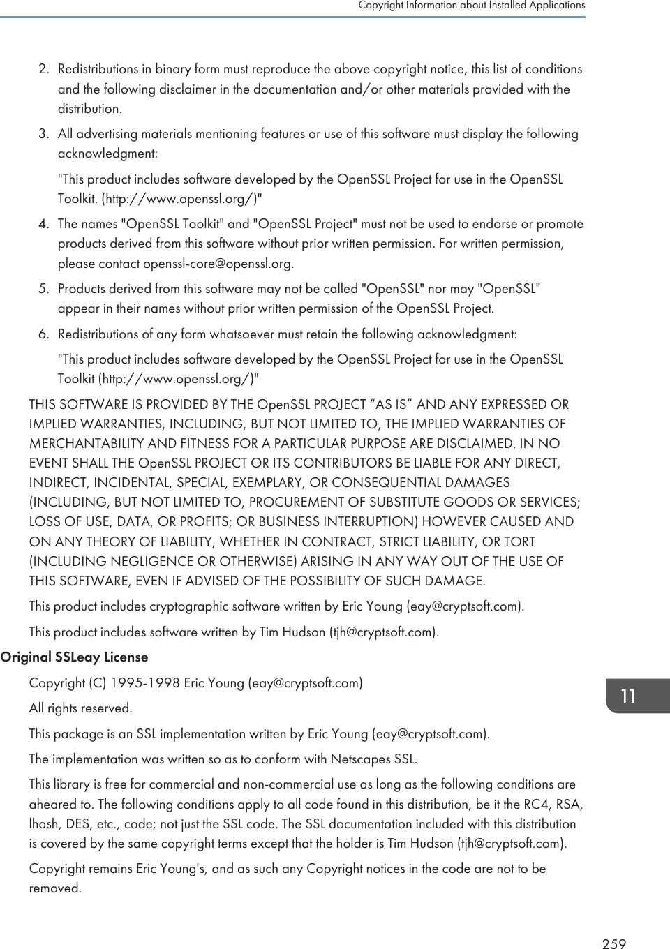 2. Redistributions in binary form must reproduce the above copyright notice, this list of conditionsand the following disclaimer in the documentation and/or other materials provided with thedistribution.3. All advertising materials mentioning features or use of this software must display the followingacknowledgment:&quot;This product includes software developed by the OpenSSL Project for use in the OpenSSLToolkit. (http://www.openssl.org/)&quot;4. The names &quot;OpenSSL Toolkit&quot; and &quot;OpenSSL Project&quot; must not be used to endorse or promoteproducts derived from this software without prior written permission. For written permission,please contact openssl-core@openssl.org.5. Products derived from this software may not be called &quot;OpenSSL&quot; nor may &quot;OpenSSL&quot;appear in their names without prior written permission of the OpenSSL Project.6. Redistributions of any form whatsoever must retain the following acknowledgment:&quot;This product includes software developed by the OpenSSL Project for use in the OpenSSLToolkit (http://www.openssl.org/)&quot;THIS SOFTWARE IS PROVIDED BY THE OpenSSL PROJECT “AS IS” AND ANY EXPRESSED ORIMPLIED WARRANTIES, INCLUDING, BUT NOT LIMITED TO, THE IMPLIED WARRANTIES OFMERCHANTABILITY AND FITNESS FOR A PARTICULAR PURPOSE ARE DISCLAIMED. IN NOEVENT SHALL THE OpenSSL PROJECT OR ITS CONTRIBUTORS BE LIABLE FOR ANY DIRECT,INDIRECT, INCIDENTAL, SPECIAL, EXEMPLARY, OR CONSEQUENTIAL DAMAGES(INCLUDING, BUT NOT LIMITED TO, PROCUREMENT OF SUBSTITUTE GOODS OR SERVICES;LOSS OF USE, DATA, OR PROFITS; OR BUSINESS INTERRUPTION) HOWEVER CAUSED ANDON ANY THEORY OF LIABILITY, WHETHER IN CONTRACT, STRICT LIABILITY, OR TORT(INCLUDING NEGLIGENCE OR OTHERWISE) ARISING IN ANY WAY OUT OF THE USE OFTHIS SOFTWARE, EVEN IF ADVISED OF THE POSSIBILITY OF SUCH DAMAGE.This product includes cryptographic software written by Eric Young (eay@cryptsoft.com).This product includes software written by Tim Hudson (tjh@cryptsoft.com).Original SSLeay LicenseCopyright (C) 1995-1998 Eric Young (eay@cryptsoft.com)All rights reserved.This package is an SSL implementation written by Eric Young (eay@cryptsoft.com).The implementation was written so as to conform with Netscapes SSL.This library is free for commercial and non-commercial use as long as the following conditions areaheared to. The following conditions apply to all code found in this distribution, be it the RC4, RSA,lhash, DES, etc., code; not just the SSL code. The SSL documentation included with this distributionis covered by the same copyright terms except that the holder is Tim Hudson (tjh@cryptsoft.com).Copyright remains Eric Young&apos;s, and as such any Copyright notices in the code are not to beremoved.Copyright Information about Installed Applications259