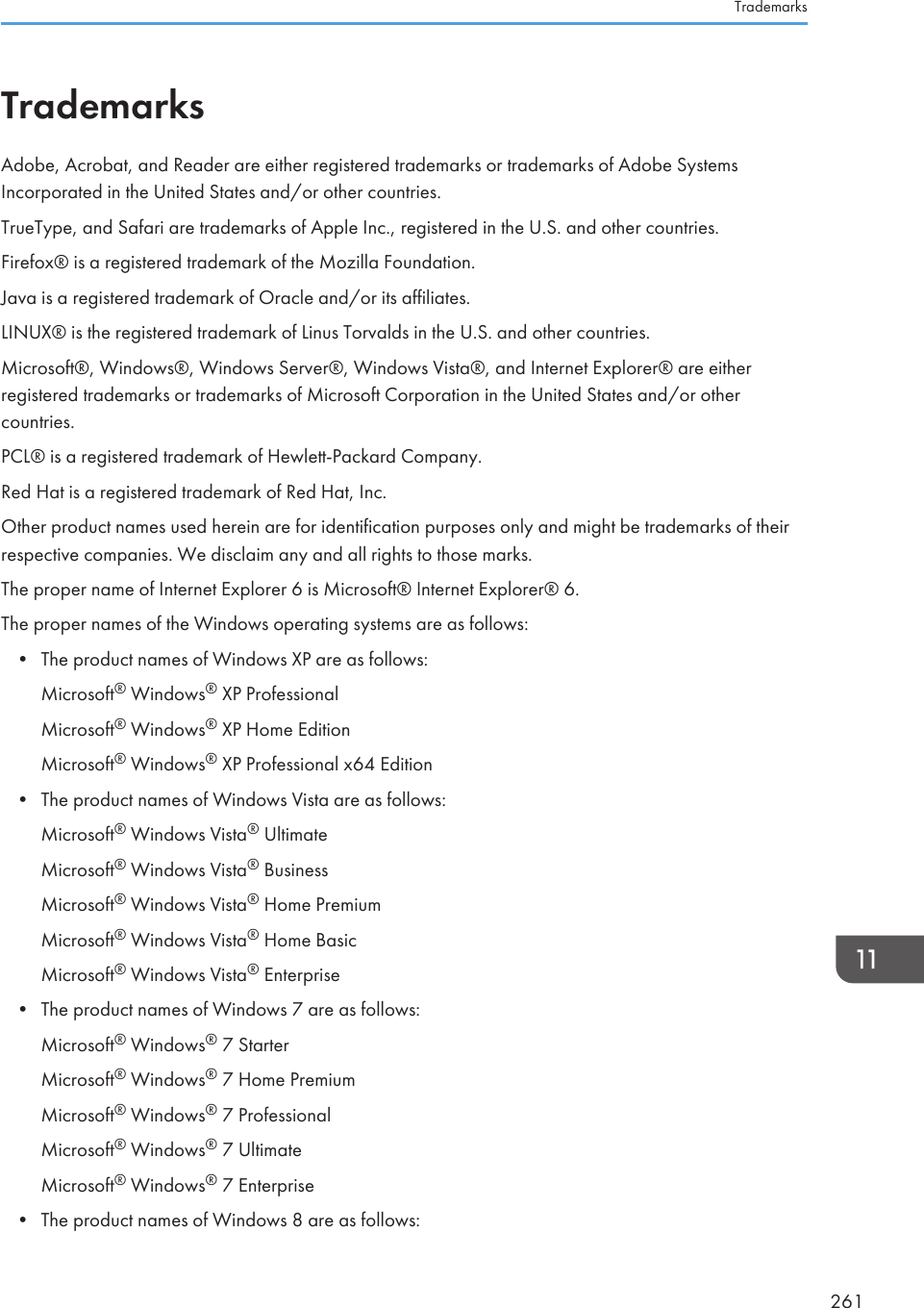 TrademarksAdobe, Acrobat, and Reader are either registered trademarks or trademarks of Adobe SystemsIncorporated in the United States and/or other countries.TrueType, and Safari are trademarks of Apple Inc., registered in the U.S. and other countries.Firefox® is a registered trademark of the Mozilla Foundation.Java is a registered trademark of Oracle and/or its affiliates.LINUX® is the registered trademark of Linus Torvalds in the U.S. and other countries.Microsoft®, Windows®, Windows Server®, Windows Vista®, and Internet Explorer® are eitherregistered trademarks or trademarks of Microsoft Corporation in the United States and/or othercountries.PCL® is a registered trademark of Hewlett-Packard Company.Red Hat is a registered trademark of Red Hat, Inc.Other product names used herein are for identification purposes only and might be trademarks of theirrespective companies. We disclaim any and all rights to those marks.The proper name of Internet Explorer 6 is Microsoft® Internet Explorer® 6.The proper names of the Windows operating systems are as follows:•The product names of Windows XP are as follows:Microsoft® Windows® XP ProfessionalMicrosoft® Windows® XP Home EditionMicrosoft® Windows® XP Professional x64 Edition• The product names of Windows Vista are as follows:Microsoft® Windows Vista® UltimateMicrosoft® Windows Vista® BusinessMicrosoft® Windows Vista® Home PremiumMicrosoft® Windows Vista® Home BasicMicrosoft® Windows Vista® Enterprise• The product names of Windows 7 are as follows:Microsoft® Windows® 7 StarterMicrosoft® Windows® 7 Home PremiumMicrosoft® Windows® 7 ProfessionalMicrosoft® Windows® 7 UltimateMicrosoft® Windows® 7 Enterprise• The product names of Windows 8 are as follows:Trademarks261