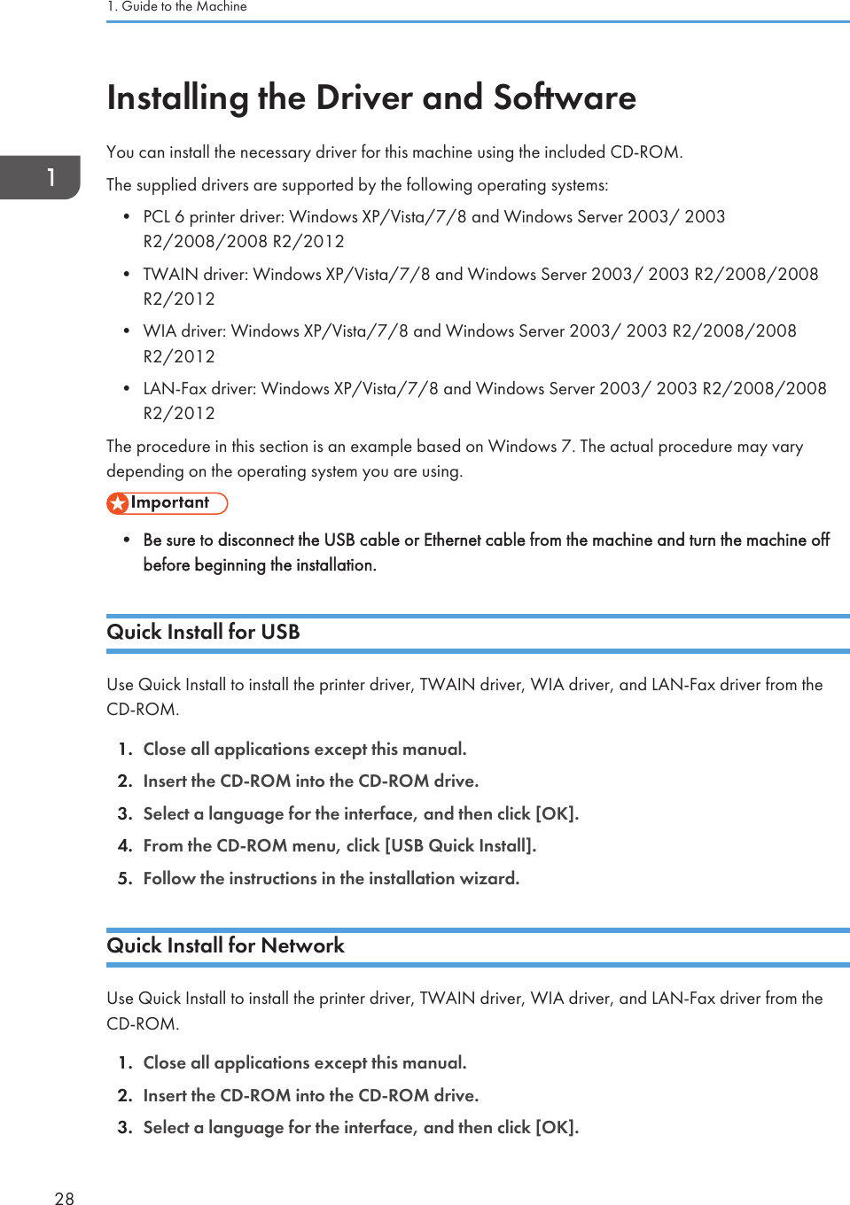 Installing the Driver and SoftwareYou can install the necessary driver for this machine using the included CD-ROM.The supplied drivers are supported by the following operating systems:•PCL 6 printer driver: Windows XP/Vista/7/8 and Windows Server 2003/ 2003R2/2008/2008 R2/2012• TWAIN driver: Windows XP/Vista/7/8 and Windows Server 2003/ 2003 R2/2008/2008R2/2012• WIA driver: Windows XP/Vista/7/8 and Windows Server 2003/ 2003 R2/2008/2008R2/2012• LAN-Fax driver: Windows XP/Vista/7/8 and Windows Server 2003/ 2003 R2/2008/2008R2/2012The procedure in this section is an example based on Windows 7. The actual procedure may varydepending on the operating system you are using.• Be sure to disconnect the USB cable or Ethernet cable from the machine and turn the machine offbefore beginning the installation.Quick Install for USBUse Quick Install to install the printer driver, TWAIN driver, WIA driver, and LAN-Fax driver from theCD-ROM.1. Close all applications except this manual.2. Insert the CD-ROM into the CD-ROM drive.3. Select a language for the interface, and then click [OK].4. From the CD-ROM menu, click [USB Quick Install].5. Follow the instructions in the installation wizard.Quick Install for NetworkUse Quick Install to install the printer driver, TWAIN driver, WIA driver, and LAN-Fax driver from theCD-ROM.1. Close all applications except this manual.2. Insert the CD-ROM into the CD-ROM drive.3. Select a language for the interface, and then click [OK].1. Guide to the Machine28