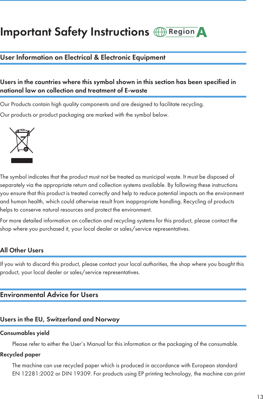 Important Safety Instructions User Information on Electrical &amp; Electronic EquipmentUsers in the countries where this symbol shown in this section has been specified innational law on collection and treatment of E-wasteOur Products contain high quality components and are designed to facilitate recycling.Our products or product packaging are marked with the symbol below.The symbol indicates that the product must not be treated as municipal waste. It must be disposed ofseparately via the appropriate return and collection systems available. By following these instructionsyou ensure that this product is treated correctly and help to reduce potential impacts on the environmentand human health, which could otherwise result from inappropriate handling. Recycling of productshelps to conserve natural resources and protect the environment.For more detailed information on collection and recycling systems for this product, please contact theshop where you purchased it, your local dealer or sales/service representatives.All Other UsersIf you wish to discard this product, please contact your local authorities, the shop where you bought thisproduct, your local dealer or sales/service representatives.Environmental Advice for UsersUsers in the EU, Switzerland and NorwayConsumables yieldPlease refer to either the User’s Manual for this information or the packaging of the consumable.Recycled paperThe machine can use recycled paper which is produced in accordance with European standardEN 12281:2002 or DIN 19309. For products using EP printing technology, the machine can print13