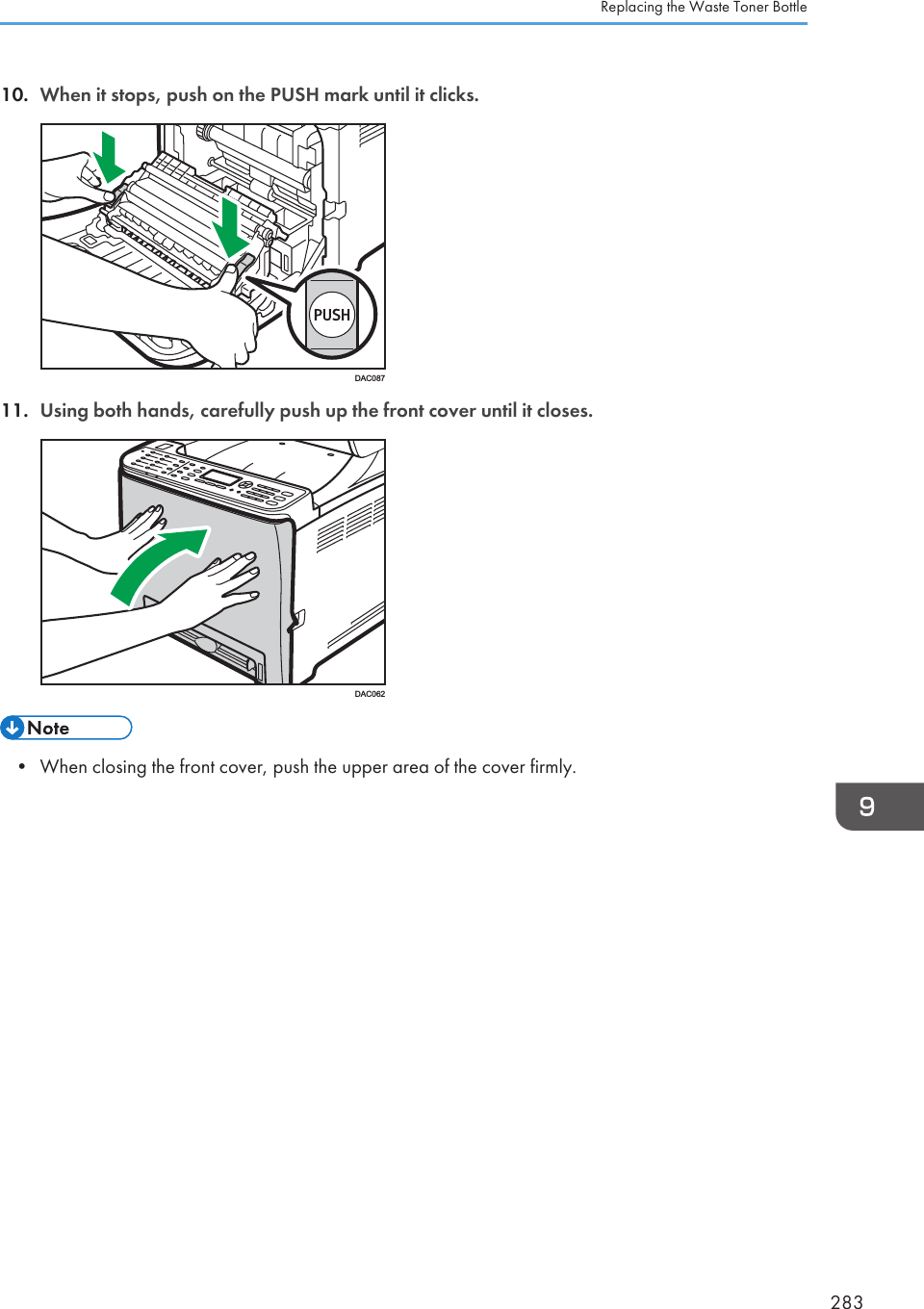 10. When it stops, push on the PUSH mark until it clicks.DAC08711. Using both hands, carefully push up the front cover until it closes.DAC062• When closing the front cover, push the upper area of the cover firmly.Replacing the Waste Toner Bottle283