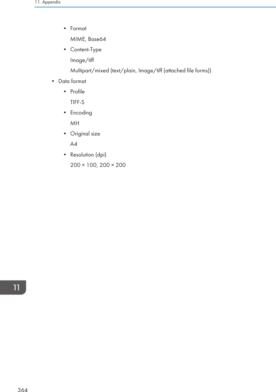 • FormatMIME, Base64• Content-TypeImage/tiffMultipart/mixed (text/plain, Image/tiff (attached file forms))• Data format• ProfileTIFF-S• EncodingMH• Original sizeA4• Resolution (dpi)200 × 100, 200 × 20011. Appendix364