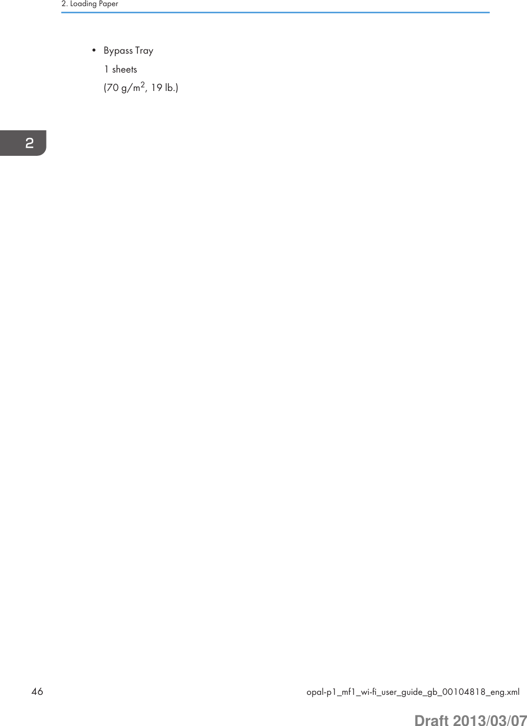 • Bypass Tray1 sheets(70 g/m2, 19 lb.)2. Loading Paper46 opal-p1_mf1_wi-fi_user_guide_gb_00104818_eng.xmlDraft 2013/03/07