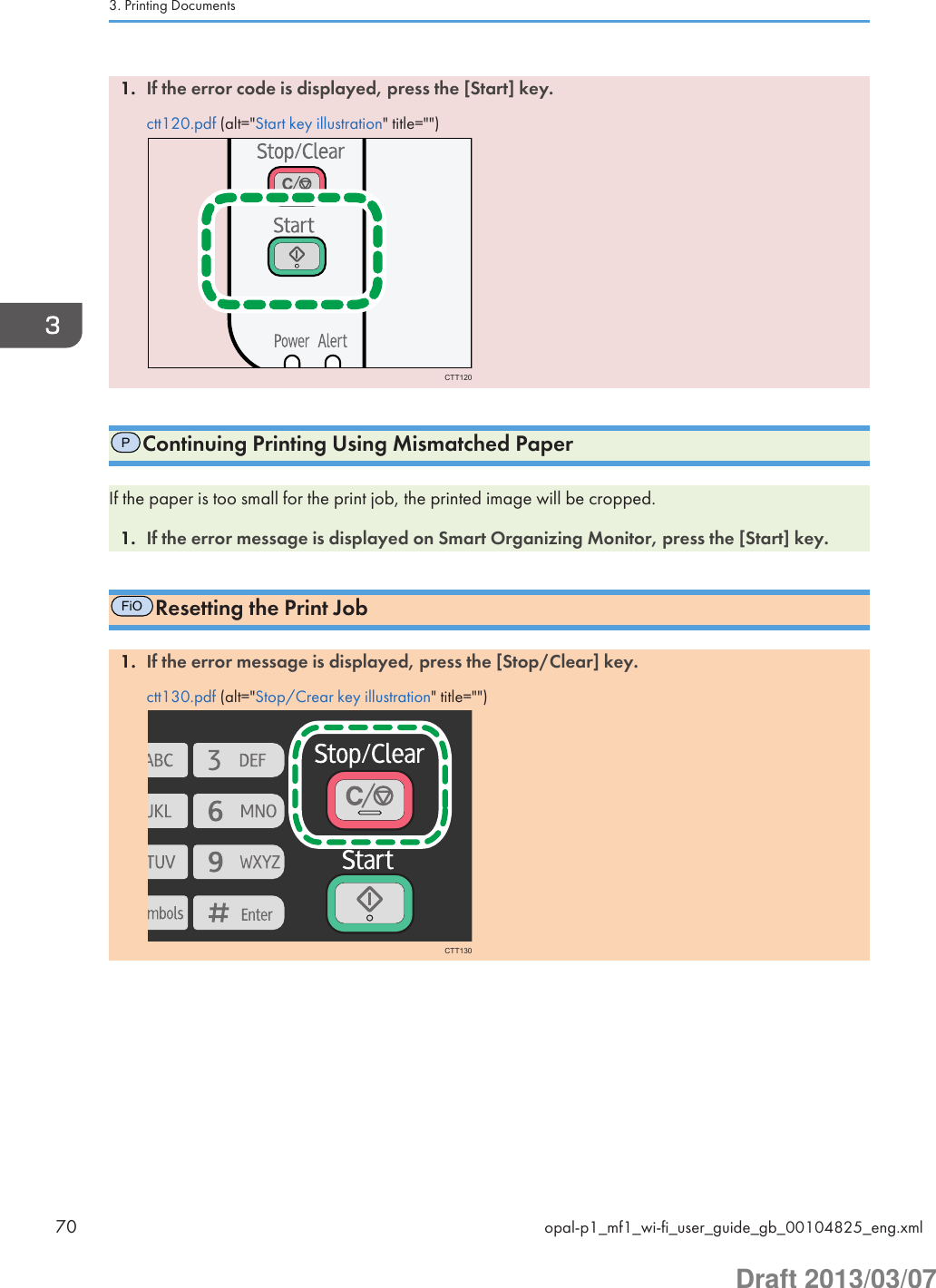 1. If the error code is displayed, press the [Start] key.ctt120.pdf (alt=&quot;Start key illustration&quot; title=&quot;&quot;)CTT120PContinuing Printing Using Mismatched PaperIf the paper is too small for the print job, the printed image will be cropped.1. If the error message is displayed on Smart Organizing Monitor, press the [Start] key.FiOResetting the Print Job1. If the error message is displayed, press the [Stop/Clear] key.ctt130.pdf (alt=&quot;Stop/Crear key illustration&quot; title=&quot;&quot;)CTT1303. Printing Documents70 opal-p1_mf1_wi-fi_user_guide_gb_00104825_eng.xmlDraft 2013/03/07