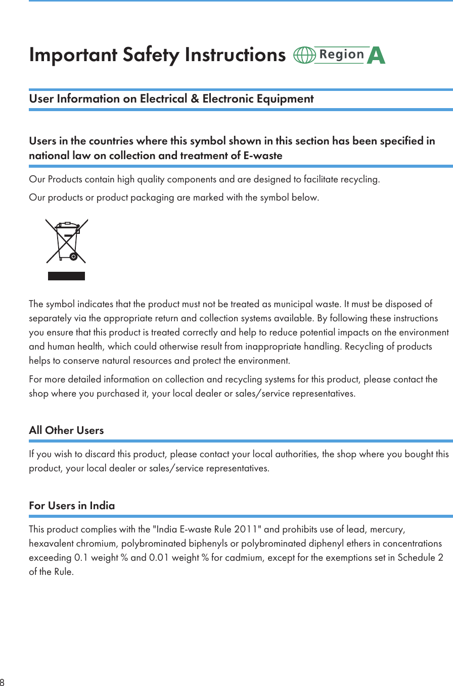 Important Safety Instructions User Information on Electrical &amp; Electronic EquipmentUsers in the countries where this symbol shown in this section has been specified innational law on collection and treatment of E-wasteOur Products contain high quality components and are designed to facilitate recycling.Our products or product packaging are marked with the symbol below.The symbol indicates that the product must not be treated as municipal waste. It must be disposed ofseparately via the appropriate return and collection systems available. By following these instructionsyou ensure that this product is treated correctly and help to reduce potential impacts on the environmentand human health, which could otherwise result from inappropriate handling. Recycling of productshelps to conserve natural resources and protect the environment.For more detailed information on collection and recycling systems for this product, please contact theshop where you purchased it, your local dealer or sales/service representatives.All Other UsersIf you wish to discard this product, please contact your local authorities, the shop where you bought thisproduct, your local dealer or sales/service representatives.For Users in IndiaThis product complies with the &quot;India E-waste Rule 2011&quot; and prohibits use of lead, mercury,hexavalent chromium, polybrominated biphenyls or polybrominated diphenyl ethers in concentrationsexceeding 0.1 weight % and 0.01 weight % for cadmium, except for the exemptions set in Schedule 2of the Rule.8