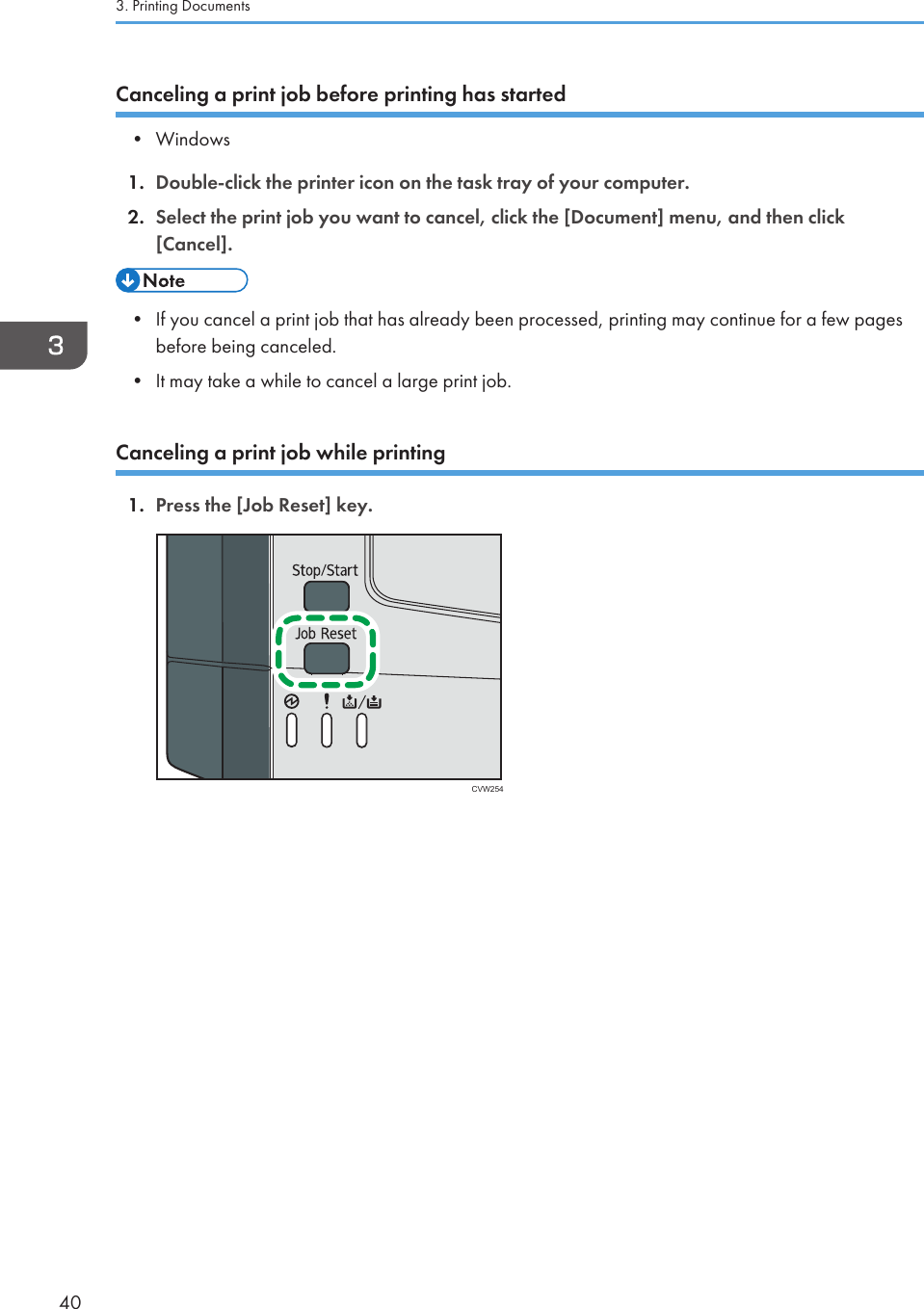 Canceling a print job before printing has started• Windows1. Double-click the printer icon on the task tray of your computer.2. Select the print job you want to cancel, click the [Document] menu, and then click[Cancel].• If you cancel a print job that has already been processed, printing may continue for a few pagesbefore being canceled.•It may take a while to cancel a large print job.Canceling a print job while printing1. Press the [Job Reset] key.CVW2543. Printing Documents40